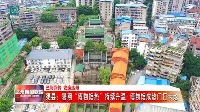 暑期“博物馆热”持续升温 渠县博物馆成热门打卡地