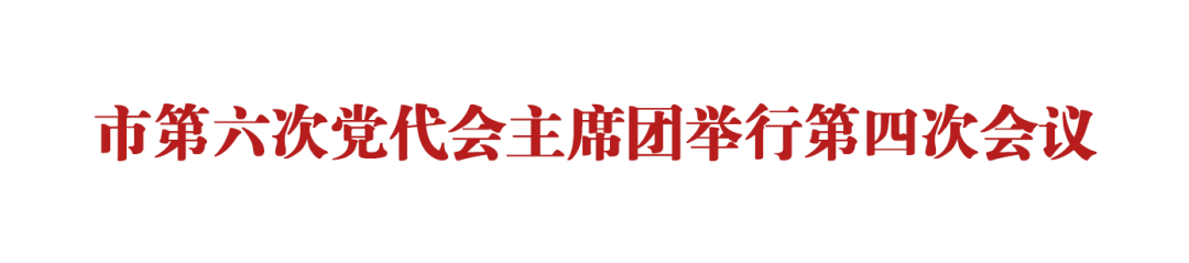 市第六次党代会主席团举行第四次会议